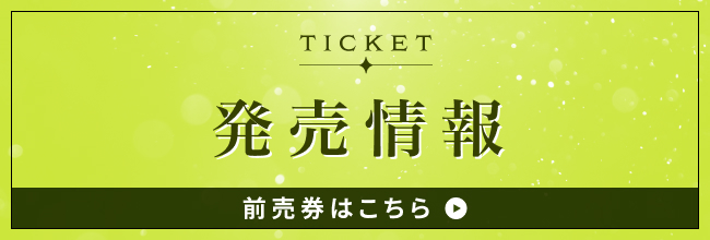 TICKET 発売情報 前売券はこちら